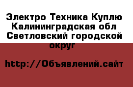 Электро-Техника Куплю. Калининградская обл.,Светловский городской округ 